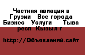 Частная авиация в Грузии - Все города Бизнес » Услуги   . Тыва респ.,Кызыл г.